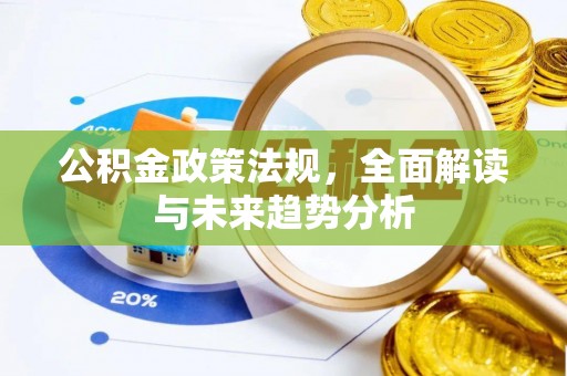 砚山公积金政策法规，全面解读与未来趋势分析