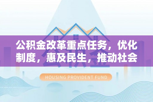 砚山公积金改革重点任务，优化制度，惠及民生，推动社会公平发展