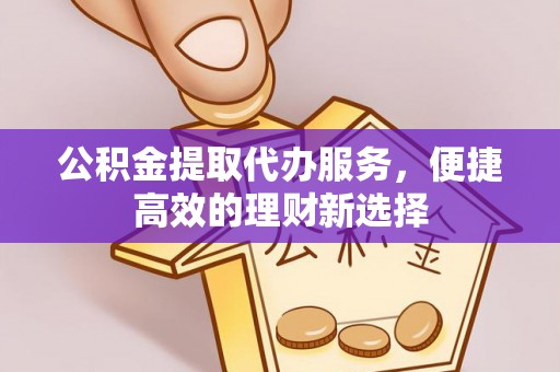 砚山公积金提取代办服务，便捷高效的理财新选择