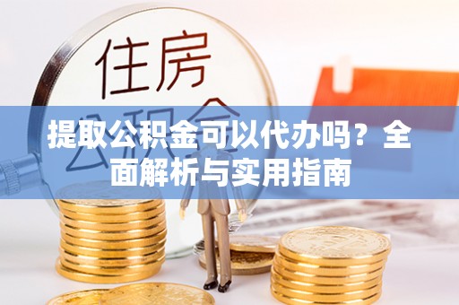 砚山提取公积金可以代办吗？全面解析与实用指南