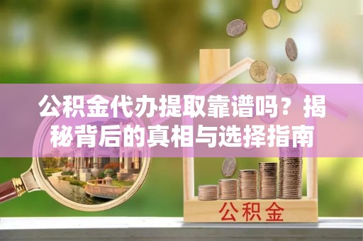 砚山公积金代办提取靠谱吗？揭秘背后的真相与选择指南