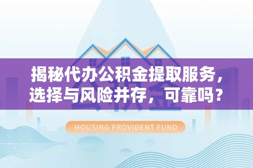 砚山揭秘代办公积金提取服务，选择与风险并存，可靠吗？