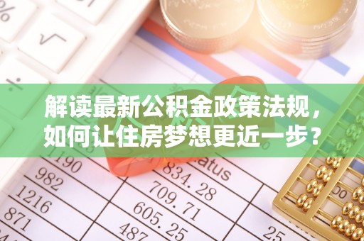 砚山解读最新公积金政策法规，如何让住房梦想更近一步？