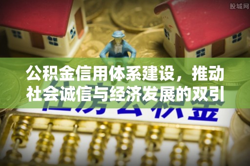 砚山公积金信用体系建设，推动社会诚信与经济发展的双引擎