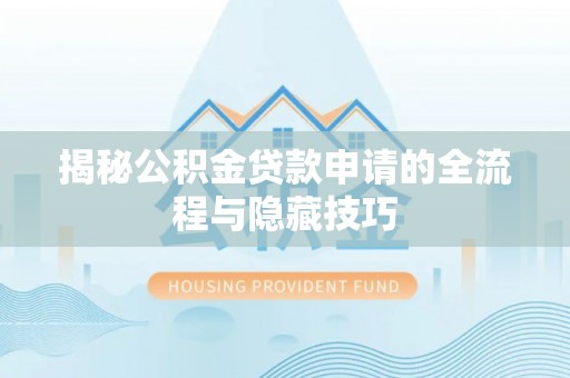 砚山揭秘公积金贷款申请的全流程与隐藏技巧