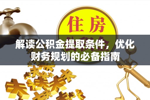 砚山解读公积金提取条件，优化财务规划的必备指南