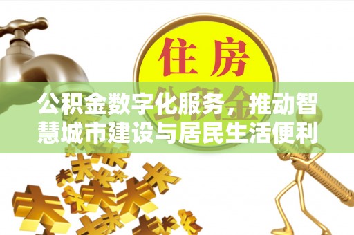 砚山公积金数字化服务，推动智慧城市建设与居民生活便利化
