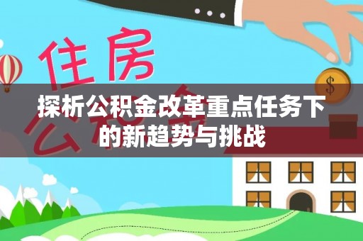 砚山探析公积金改革重点任务下的新趋势与挑战