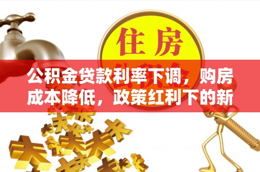 砚山公积金贷款利率下调，购房成本降低，政策红利下的新机遇