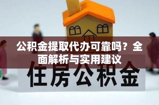 砚山公积金提取代办可靠吗？全面解析与实用建议