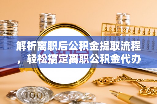 砚山解析离职后公积金提取流程，轻松搞定离职公积金代办提取手续