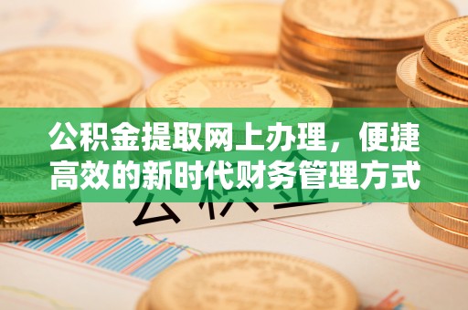 砚山公积金提取网上办理，便捷高效的新时代财务管理方式