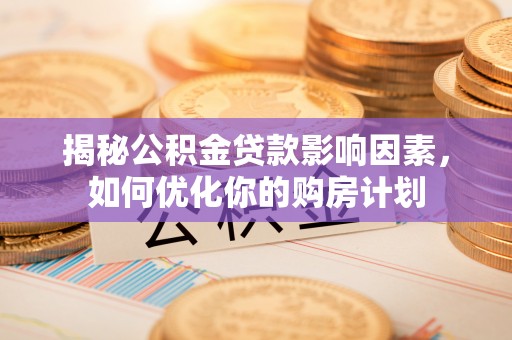 砚山揭秘公积金贷款影响因素，如何优化你的购房计划