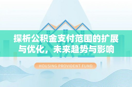 砚山探析公积金支付范围的扩展与优化，未来趋势与影响