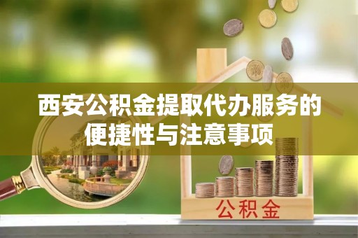 砚山西安公积金提取代办服务的便捷性与注意事项
