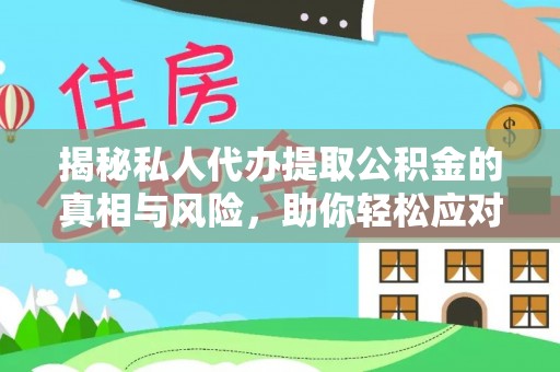 砚山揭秘私人代办提取公积金的真相与风险，助你轻松应对资金难题