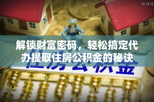 砚山解锁财富密码，轻松搞定代办提取住房公积金的秘诀