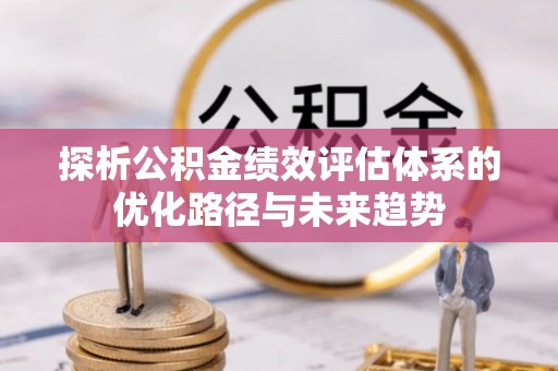 砚山探析公积金绩效评估体系的优化路径与未来趋势