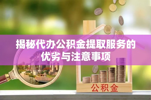 砚山揭秘代办公积金提取服务的优劣与注意事项