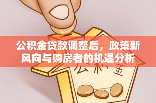 砚山公积金贷款调整后，政策新风向与购房者的机遇分析