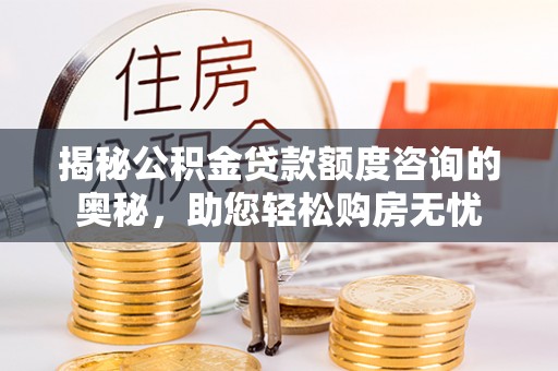 砚山揭秘公积金贷款额度咨询的奥秘，助您轻松购房无忧