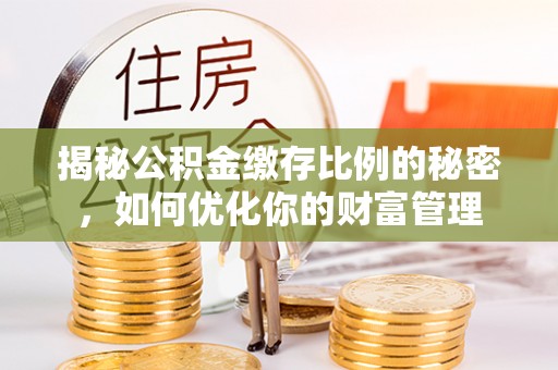 砚山揭秘公积金缴存比例的秘密，如何优化你的财富管理
