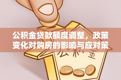 砚山公积金贷款额度调整，政策变化对购房的影响与应对策略