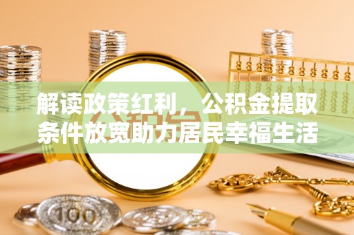 砚山解读政策红利，公积金提取条件放宽助力居民幸福生活