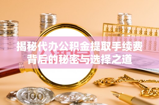 砚山揭秘代办公积金提取手续费背后的秘密与选择之道