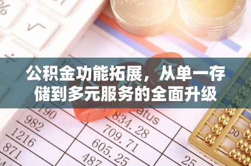 砚山公积金功能拓展，从单一存储到多元服务的全面升级