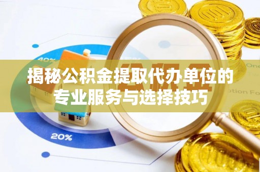 砚山揭秘公积金提取代办单位的专业服务与选择技巧