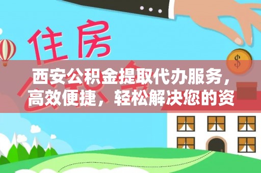 砚山西安公积金提取代办服务，高效便捷，轻松解决您的资金需求