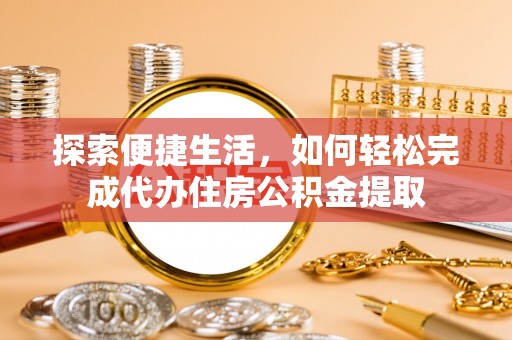 砚山探索便捷生活，如何轻松完成代办住房公积金提取