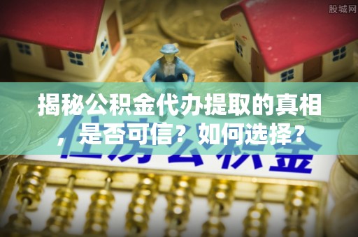 砚山揭秘公积金代办提取的真相，是否可信？如何选择？