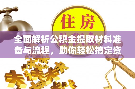 砚山全面解析公积金提取材料准备与流程，助你轻松搞定资金提取