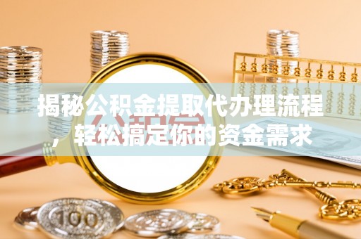 砚山揭秘公积金提取代办理流程，轻松搞定你的资金需求