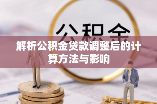 砚山解析公积金贷款调整后的计算方法与影响