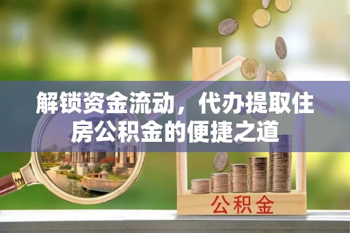 砚山解锁资金流动，代办提取住房公积金的便捷之道