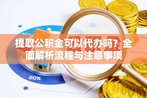 砚山提取公积金可以代办吗？全面解析流程与注意事项