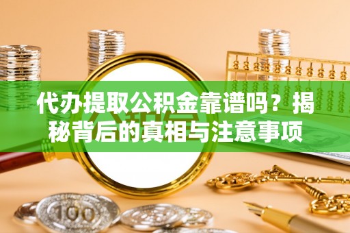 砚山代办提取公积金靠谱吗？揭秘背后的真相与注意事项