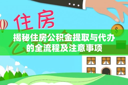 砚山揭秘住房公积金提取与代办的全流程及注意事项