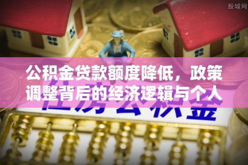 砚山公积金贷款额度降低，政策调整背后的经济逻辑与个人应对策略