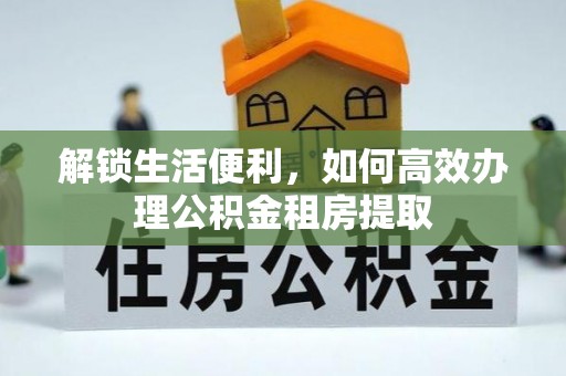 砚山解锁生活便利，如何高效办理公积金租房提取