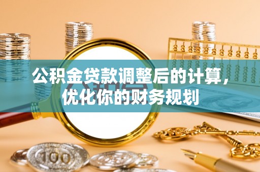 砚山公积金贷款调整后的计算，优化你的财务规划