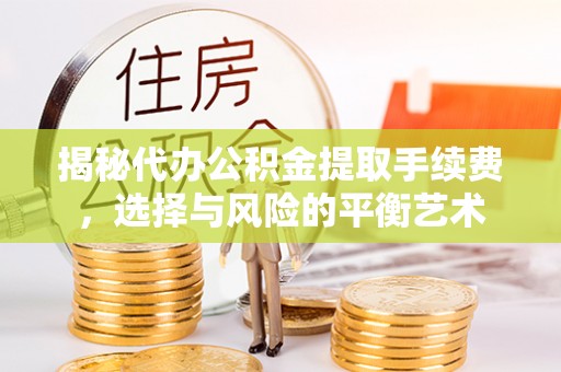 砚山揭秘代办公积金提取手续费，选择与风险的平衡艺术