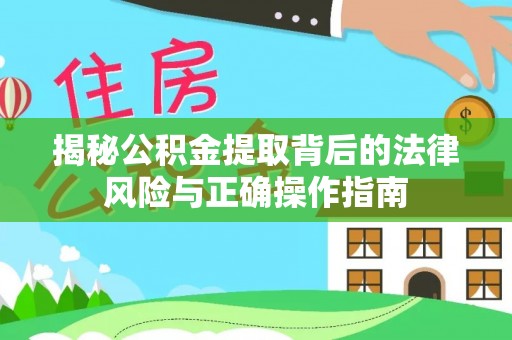 砚山揭秘公积金提取背后的法律风险与正确操作指南