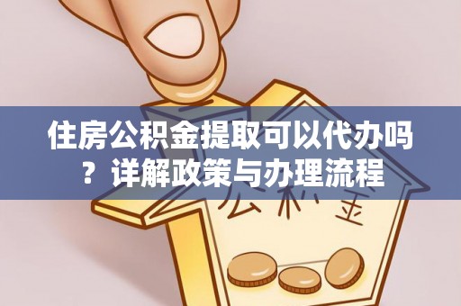 砚山住房公积金提取可以代办吗？详解政策与办理流程