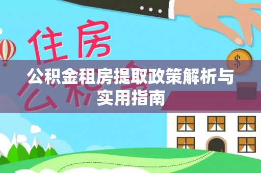 砚山公积金租房提取政策解析与实用指南