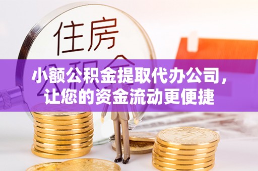 砚山小额公积金提取代办公司，让您的资金流动更便捷