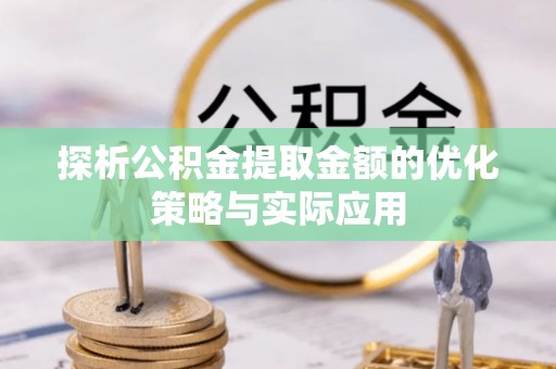 砚山探析公积金提取金额的优化策略与实际应用